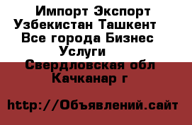 Импорт-Экспорт Узбекистан Ташкент  - Все города Бизнес » Услуги   . Свердловская обл.,Качканар г.